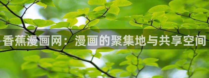 汗汗漫画歪歪漫画：香蕉漫画网：漫画的聚集地与共享空间
