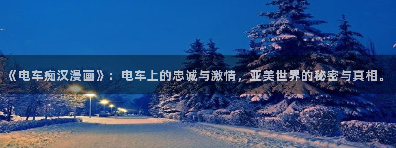 新汗汗漫画：《电车痴汉漫画》：电车上的忠诚与激情，亚美世界的秘密与真相。