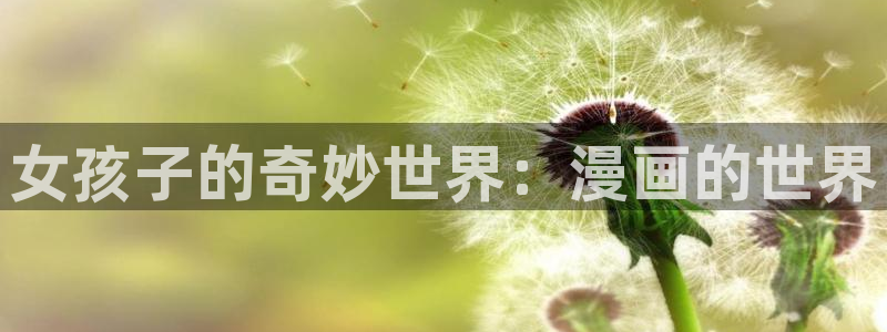 汗汗漫画免费登录：女孩子的奇妙世界：漫画的世界