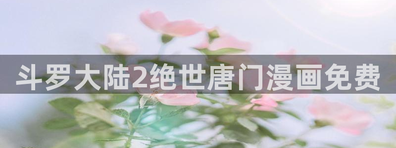 汗汗漫画sss在线看：斗罗大陆2绝世唐门漫画免费