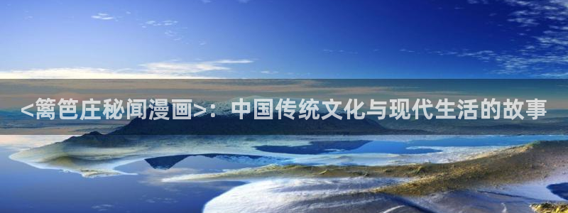 汗汗漫画软件：<篱笆庄秘闻漫画>：中国传统文化与现代生活的故事