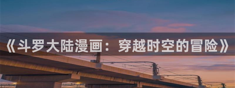 歪歪羞羞汗汗漫画在线：《斗罗大陆漫画：穿越时空的冒险》