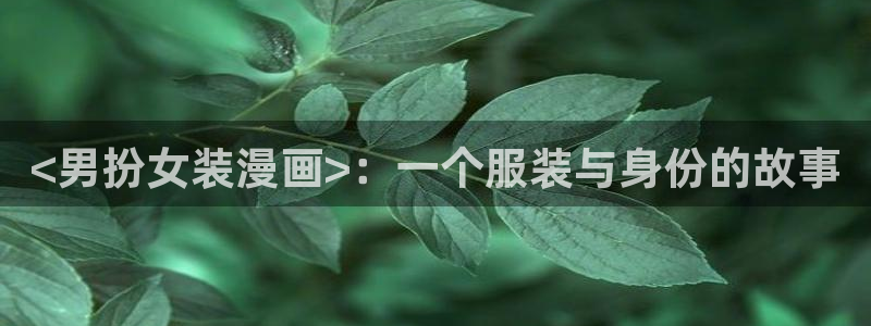 汗汗漫画网网：<男扮女装漫画>：一个服装与身份的故事