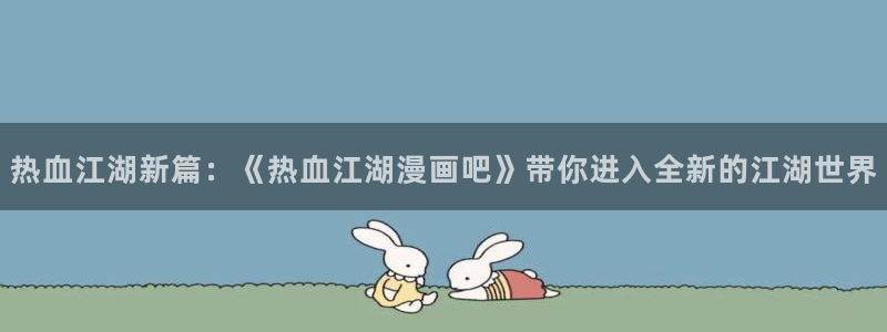 汗汗漫画www：热血江湖新篇：《热血江湖漫画吧》带你进入全新的江湖世界