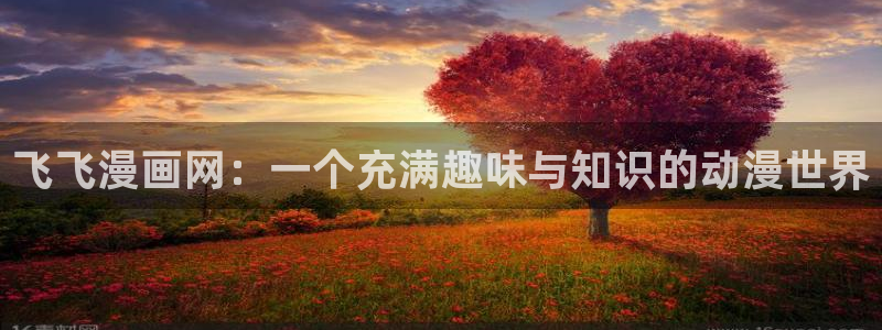 新汗汗漫画：飞飞漫画网：一个充满趣味与知识的动漫世界