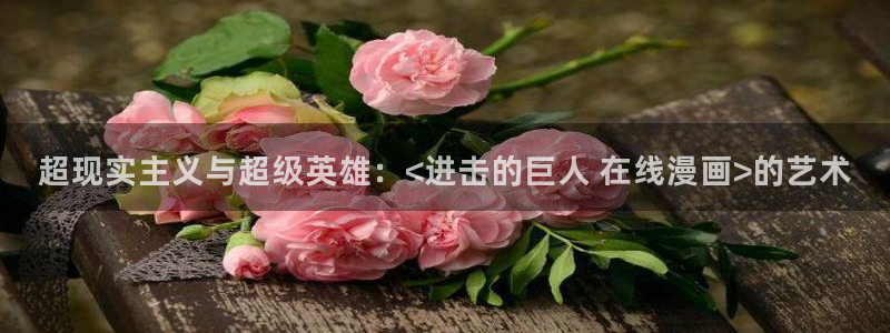汗汗漫画手机版网：超现实主义与超级英雄：<进击的巨人 在线漫画>的艺术